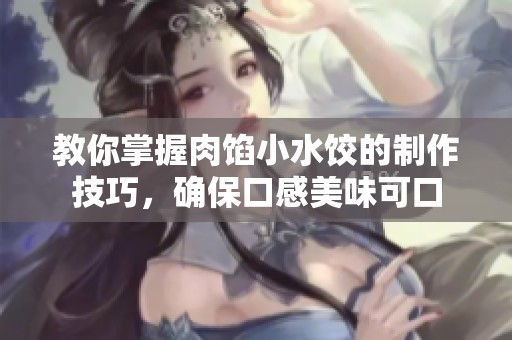 教你掌握肉馅小水饺的制作技巧，确保口感美味可口