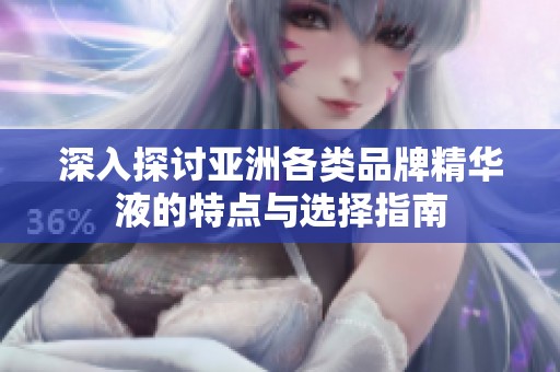 深入探讨亚洲各类品牌精华液的特点与选择指南