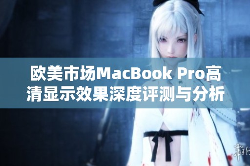 欧美市场MacBook Pro高清显示效果深度评测与分析