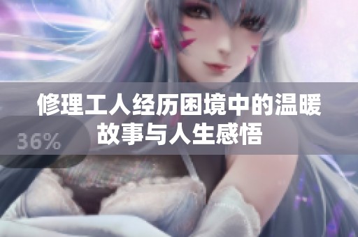 修理工人经历困境中的温暖故事与人生感悟