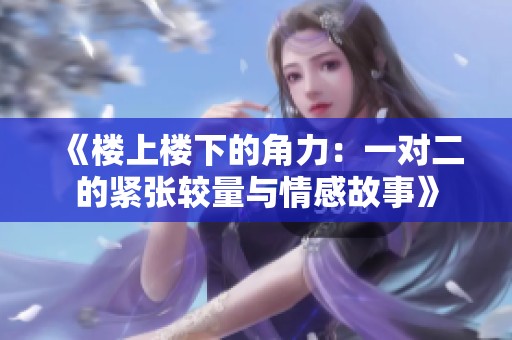 《楼上楼下的角力：一对二的紧张较量与情感故事》