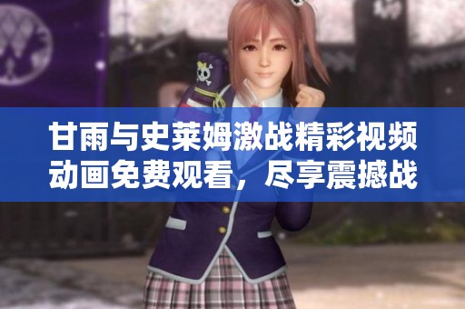 甘雨与史莱姆激战精彩视频动画免费观看，尽享震撼战斗！