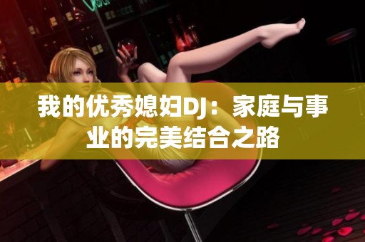 我的优秀媳妇DJ：家庭与事业的完美结合之路