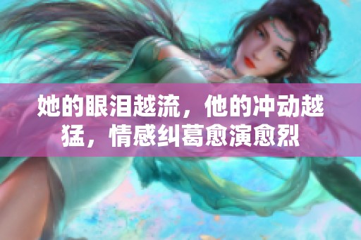 她的眼泪越流，他的冲动越猛，情感纠葛愈演愈烈