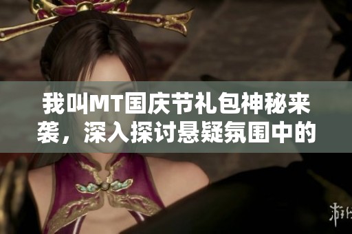 我叫MT国庆节礼包神秘来袭，深入探讨悬疑氛围中的层层谜题解析