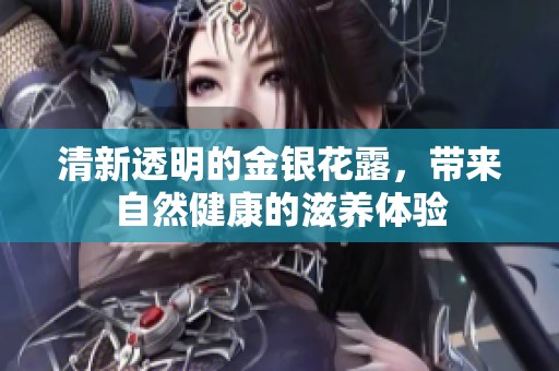 清新透明的金银花露，带来自然健康的滋养体验