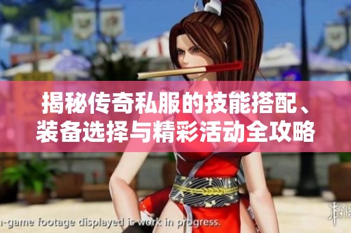 揭秘传奇私服的技能搭配、装备选择与精彩活动全攻略，让你轻松上手！
