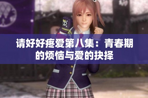 请好好疼爱第八集：青春期的烦恼与爱的抉择