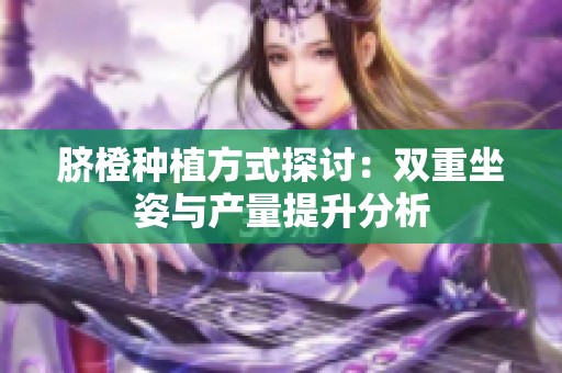 脐橙种植方式探讨：双重坐姿与产量提升分析