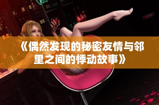 《偶然发现的秘密友情与邻里之间的悸动故事》