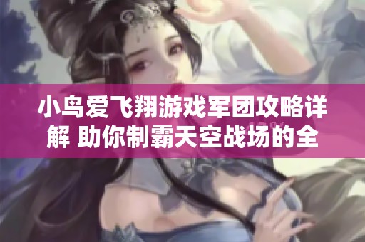 小鸟爱飞翔游戏军团攻略详解 助你制霸天空战场的全方位指南
