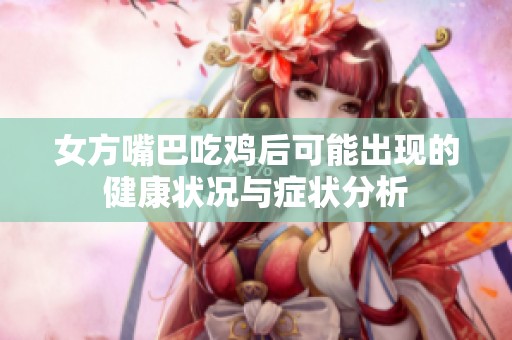 女方嘴巴吃鸡后可能出现的健康状况与症状分析