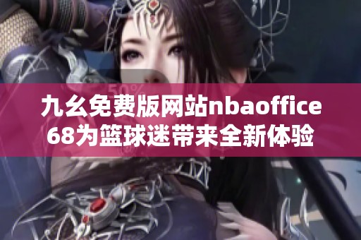 九幺免费版网站nbaoffice68为篮球迷带来全新体验