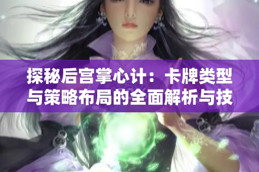 探秘后宫掌心计：卡牌类型与策略布局的全面解析与技巧分享