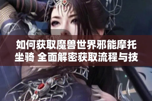 如何获取魔兽世界邪能摩托坐骑 全面解密获取流程与技巧详解