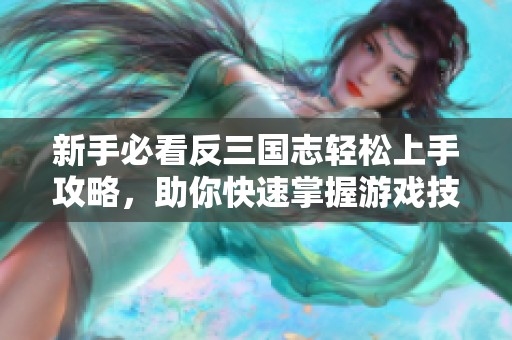 新手必看反三国志轻松上手攻略，助你快速掌握游戏技巧与玩法