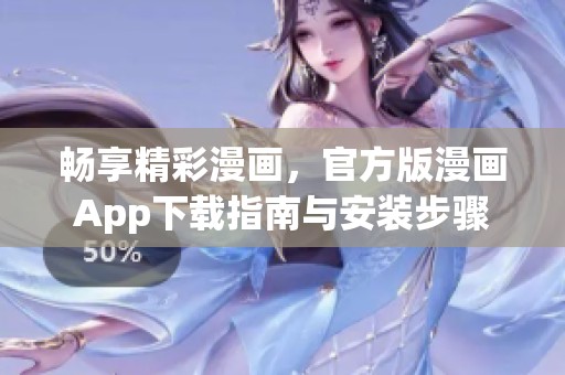 畅享精彩漫画，官方版漫画App下载指南与安装步骤