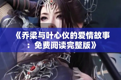 《乔梁与叶心仪的爱情故事：免费阅读完整版》