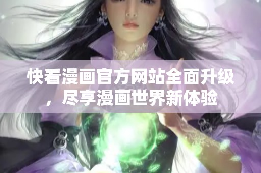 快看漫画官方网站全面升级，尽享漫画世界新体验