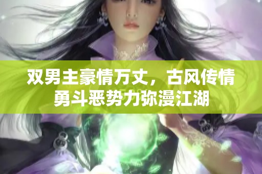 双男主豪情万丈，古风传情勇斗恶势力弥漫江湖