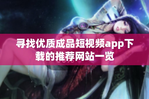 寻找优质成品短视频app下载的推荐网站一览