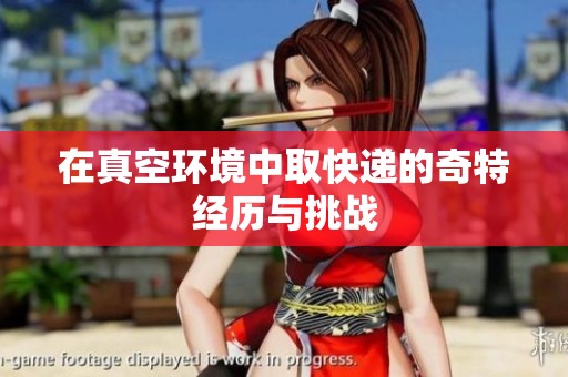 在真空环境中取快递的奇特经历与挑战