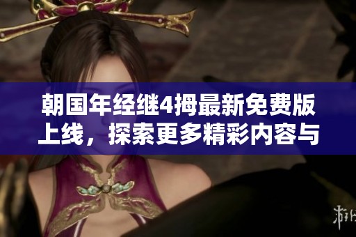 朝国年经继4拇最新免费版上线，探索更多精彩内容与功能
