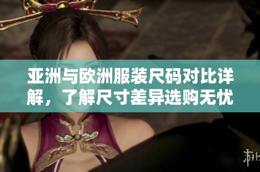 亚洲与欧洲服装尺码对比详解，了解尺寸差异选购无忧