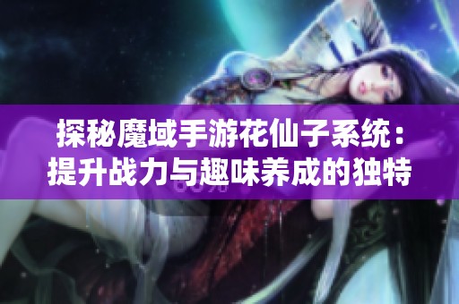 探秘魔域手游花仙子系统：提升战力与趣味养成的独特体验之旅