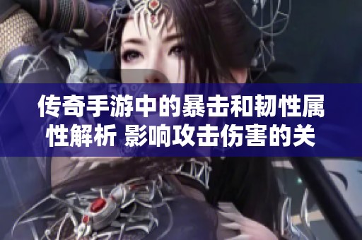 传奇手游中的暴击和韧性属性解析 影响攻击伤害的关键因素详解