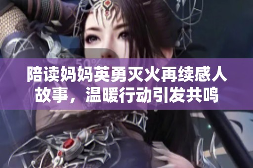 陪读妈妈英勇灭火再续感人故事，温暖行动引发共鸣