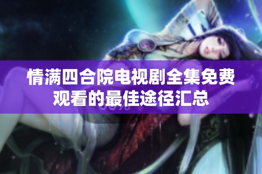 情满四合院电视剧全集免费观看的最佳途径汇总