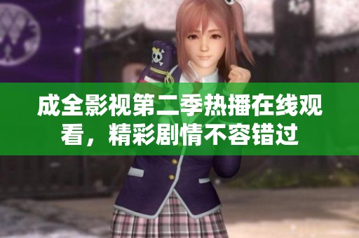 成全影视第二季热播在线观看，精彩剧情不容错过