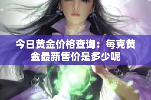 今日黄金价格查询：每克黄金最新售价是多少呢