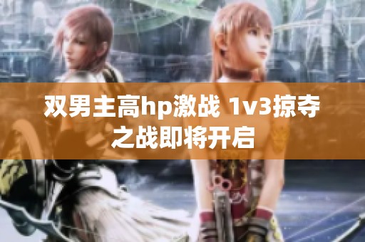 双男主高hp激战 1v3掠夺之战即将开启