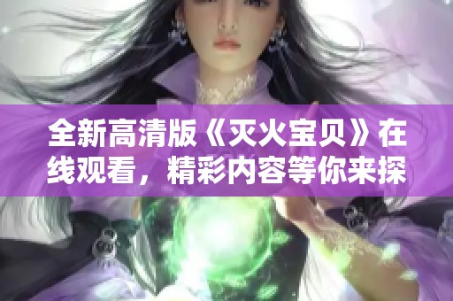 全新高清版《灭火宝贝》在线观看，精彩内容等你来探寻