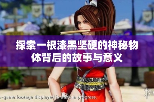 探索一根漆黑坚硬的神秘物体背后的故事与意义