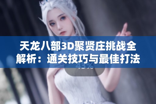 天龙八部3D聚贤庄挑战全解析：通关技巧与最佳打法策略分享