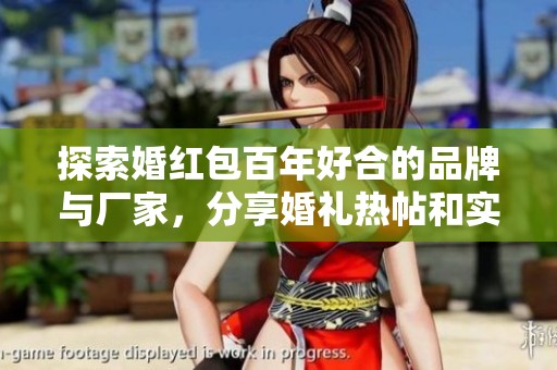 探索婚红包百年好合的品牌与厂家，分享婚礼热帖和实用图片推荐