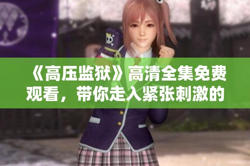 《高压监狱》高清全集免费观看，带你走入紧张刺激的剧情世界