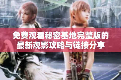 免费观看秘密基地完整版的最新观影攻略与链接分享