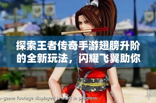 探索王者传奇手游翅膀升阶的全新玩法，闪耀飞翼助你乘风破浪打造巅峰传奇体验