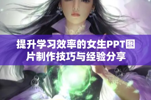 提升学习效率的女生PPT图片制作技巧与经验分享