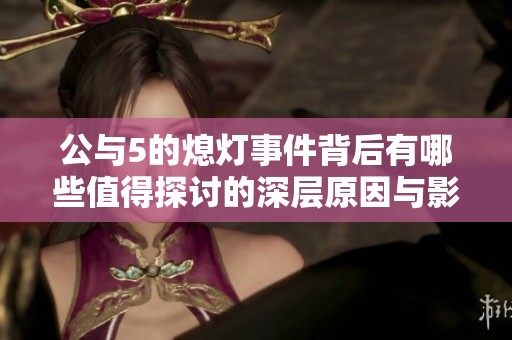 公与5的熄灯事件背后有哪些值得探讨的深层原因与影响