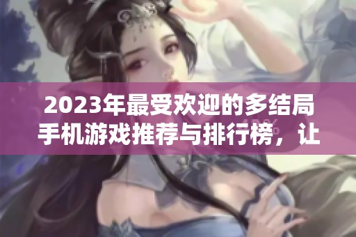 2023年最受欢迎的多结局手机游戏推荐与排行榜，让你畅享剧情选择的乐趣
