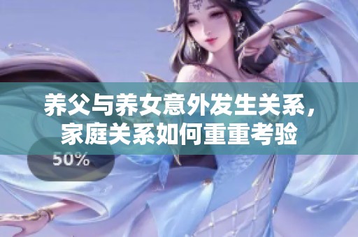 养父与养女意外发生关系，家庭关系如何重重考验
