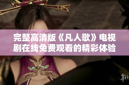 完整高清版《凡人歌》电视剧在线免费观看的精彩体验
