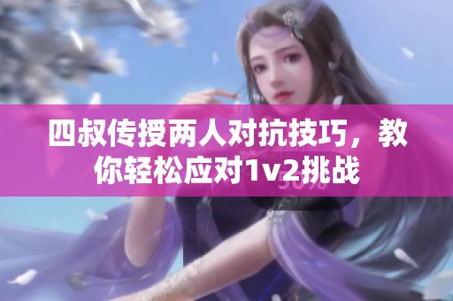 四叔传授两人对抗技巧，教你轻松应对1v2挑战