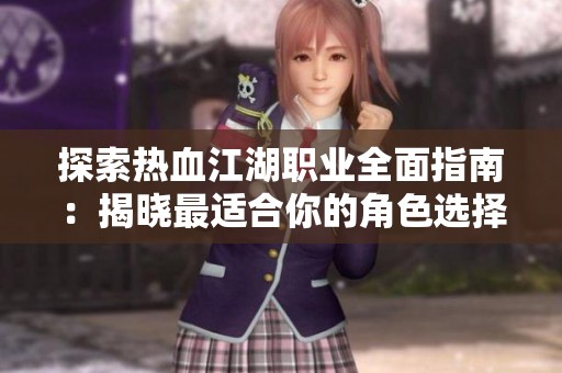 探索热血江湖职业全面指南：揭晓最适合你的角色选择与玩法策略