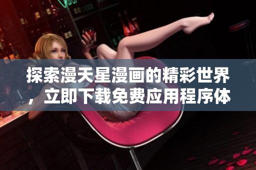 探索漫天星漫画的精彩世界，立即下载免费应用程序体验无限乐趣